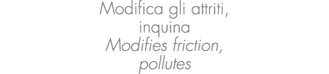 Modifica gli attriti, inquina Modifies friction, pollutes