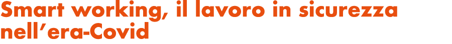Smart working, il lavoro in sicurezza nell’era-Covid